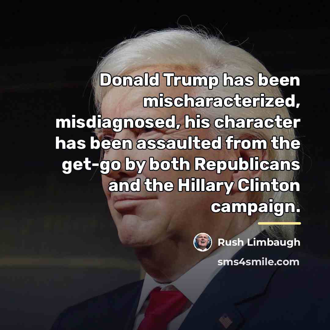 “Donald Trump has been mischaracterized, misdiagnosed, his character has been…” quote by Rush Limbaugh