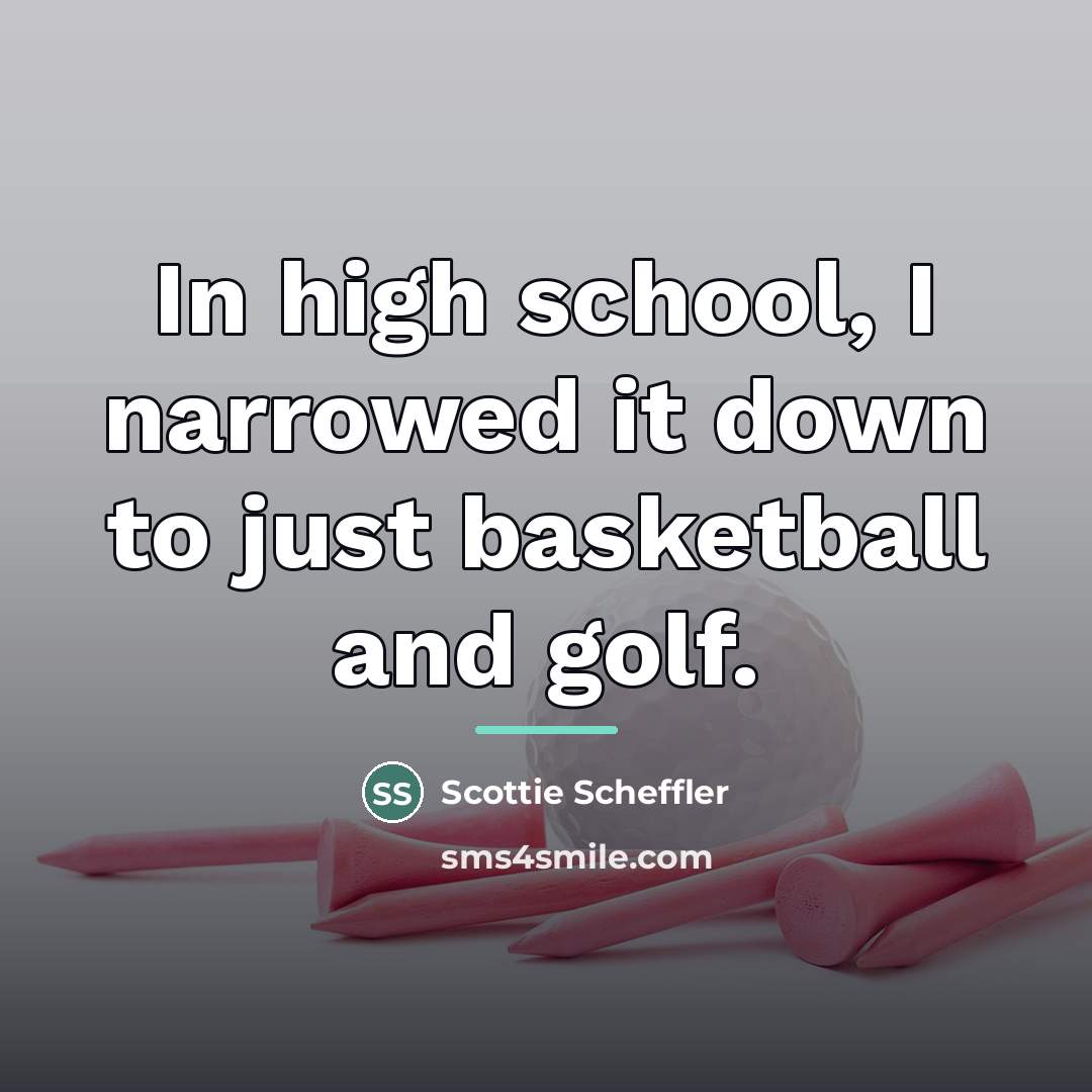 “In high school, I narrowed it down to just basketball…” quote by Scottie Scheffler