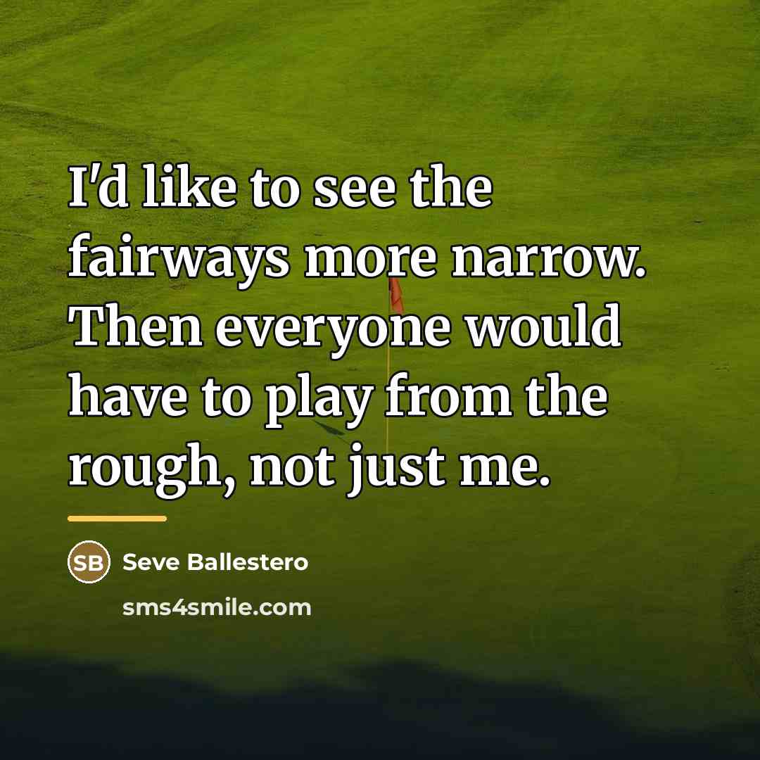 “I'd like to see the fairways more narrow. Then everyone…” quote by Anonymous