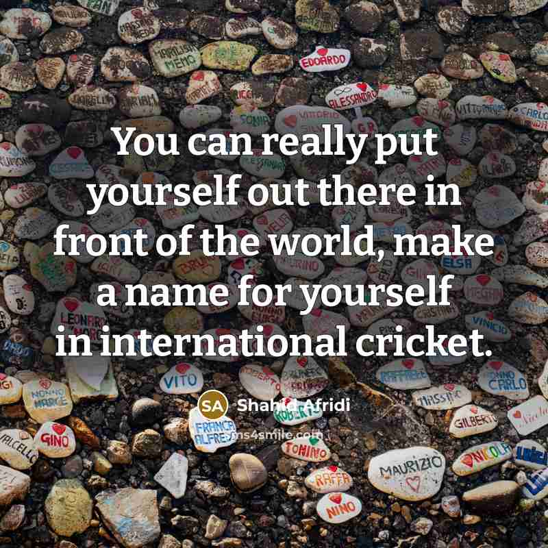 “You can really put yourself out there in front of…” quote by Shahid Afridi