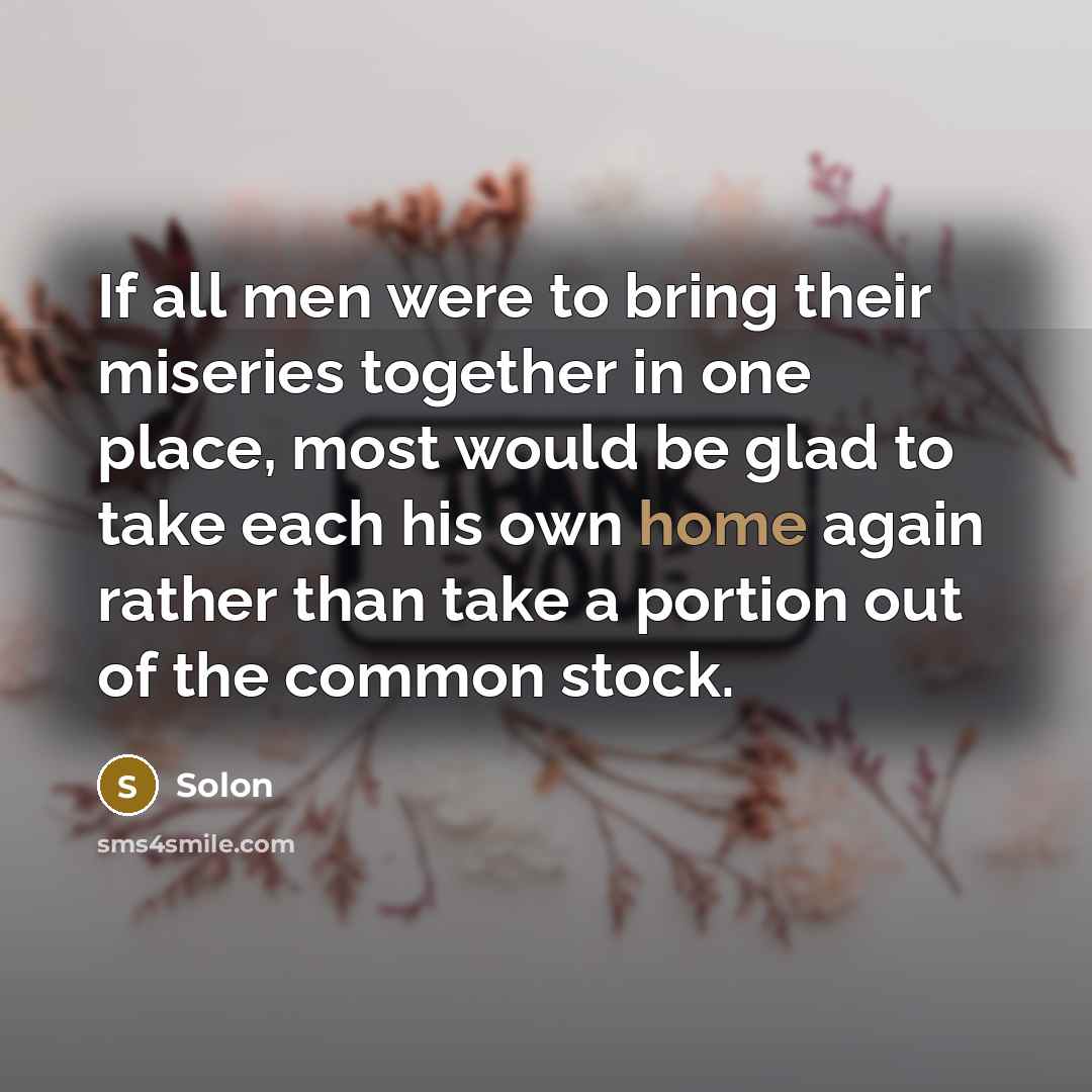 “If all men were to bring their miseries together in…” quote by Solon