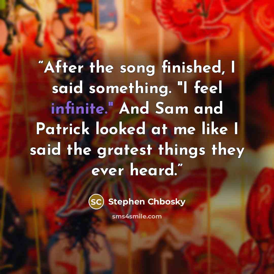 “After the song finished, I said something. "I feel infinite." And Sam and Patrick looked at me like I said the gratest things they ever heard.” quote by Stephen Chbosky