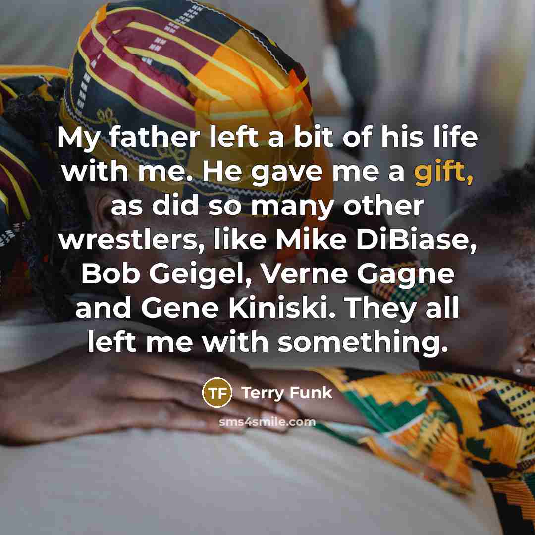 “My father left a bit of his life with me.…” quote by Terry Funk