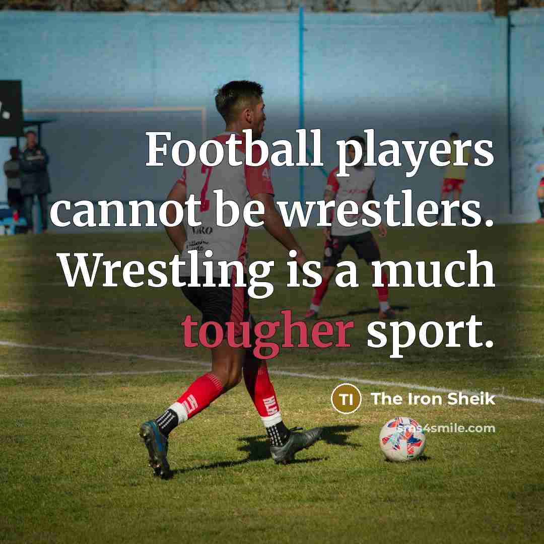 “Football players cannot be wrestlers. Wrestling is a much tougher…” quote by The Iron Sheik