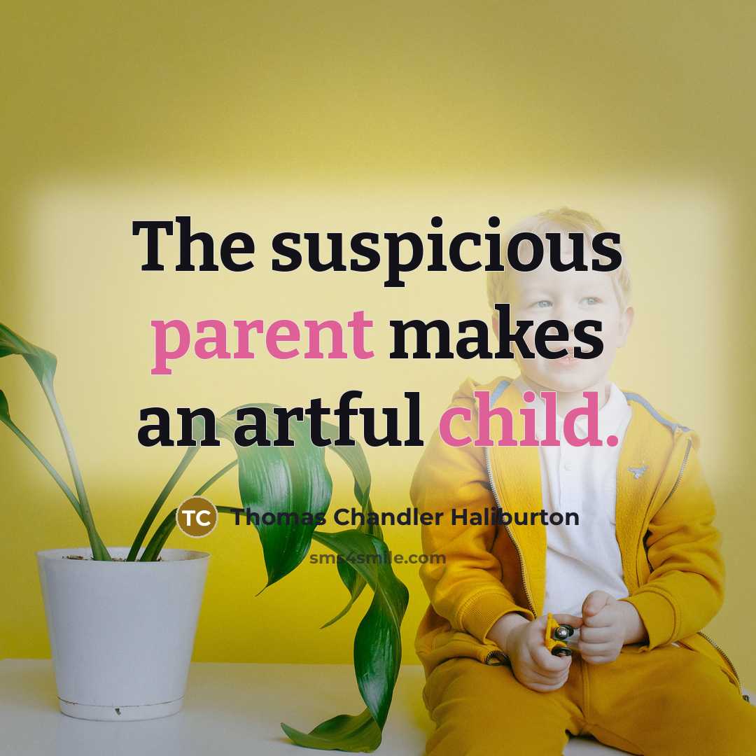 “The suspicious parent makes an artful child.” quote by Thomas Chandler Haliburton