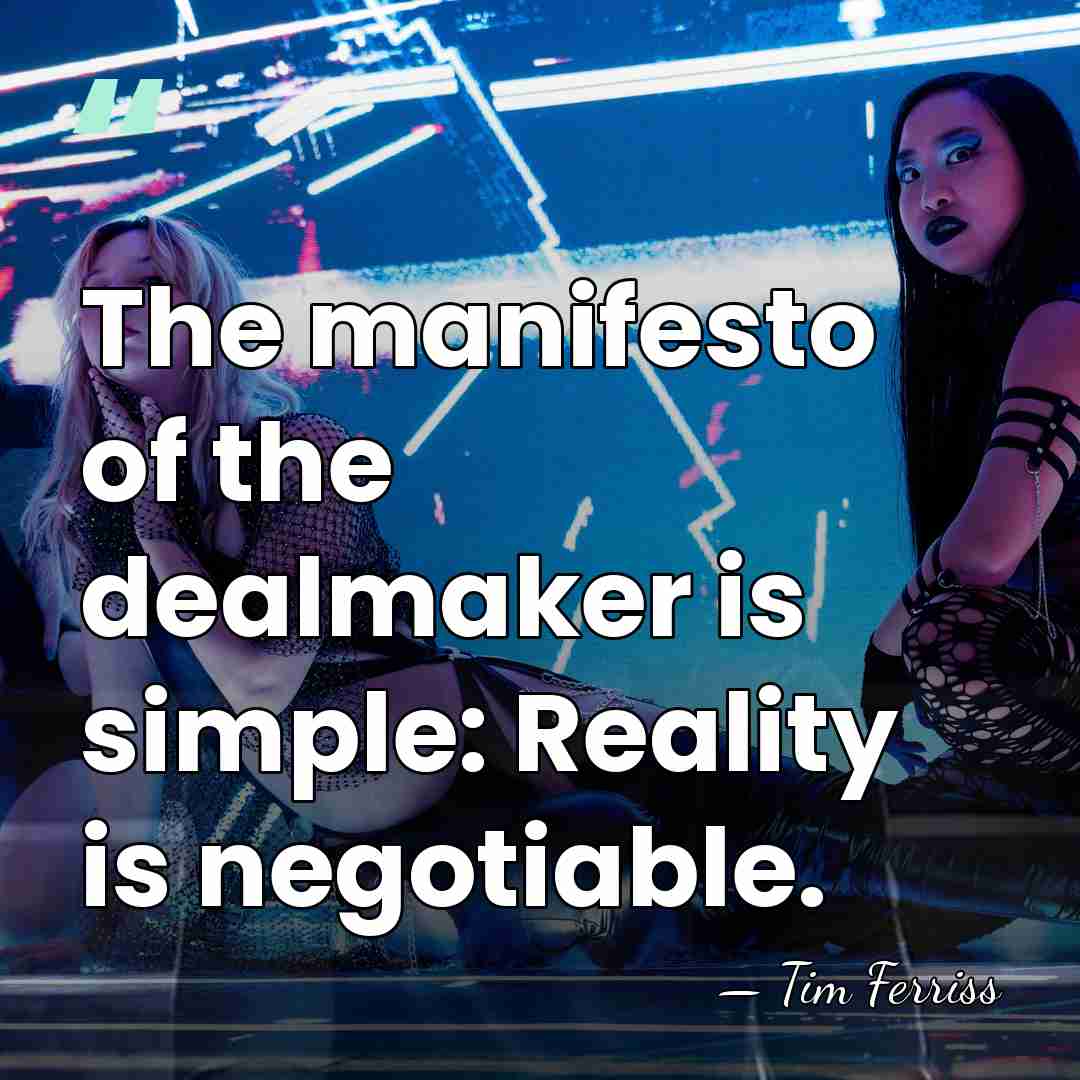 The manifesto of the dealmaker is simple: Reality is negotiable. - Tim Ferriss
