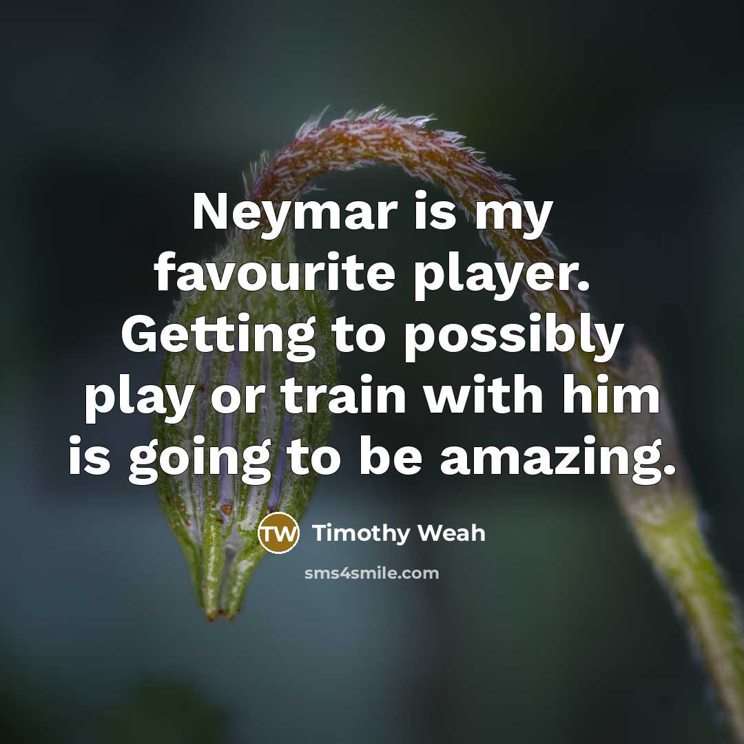 “Neymar is my favourite player. Getting to possibly play or…” quote by Timothy Weah