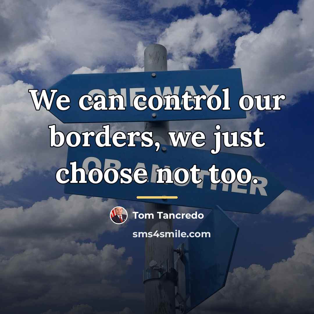 “We can control our borders, we just choose not too.…” quote by Tom Tancredo
