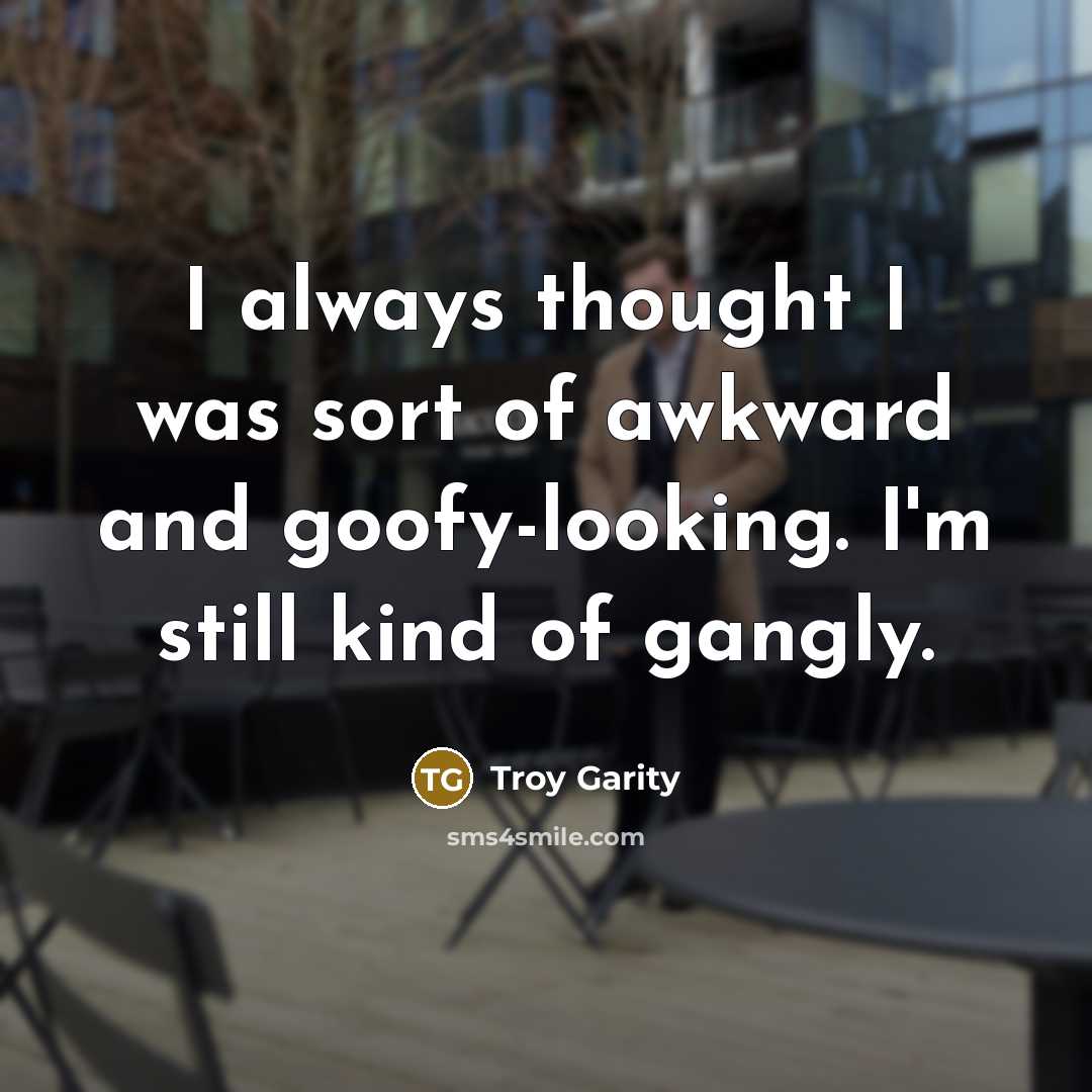 “I always thought I was sort of awkward and goofy-looking.…” quote by Troy Garity