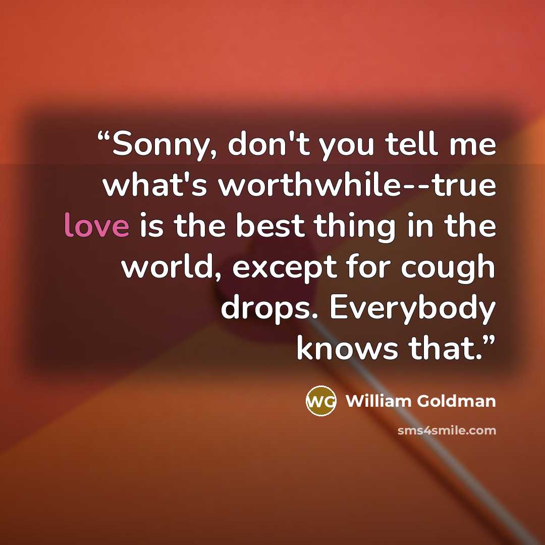 “Sonny, don't you tell me what's worthwhile--true love is the best thing in the world, except for cough drops. Everybody knows that.” quote by William Goldman