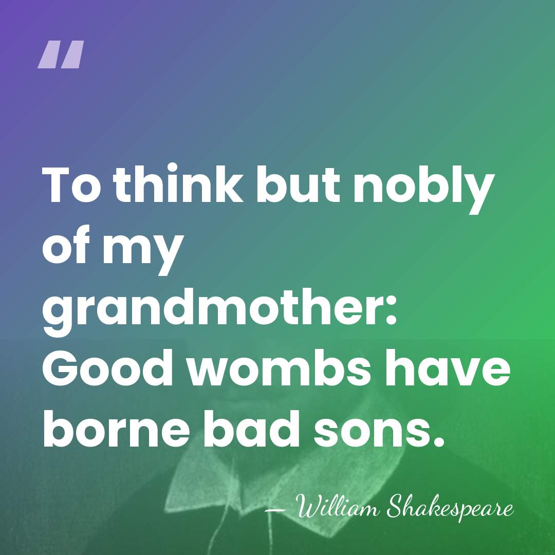 To think but nobly of my grandmother: Good wombs have borne bad&hellip; - William Shakespeare