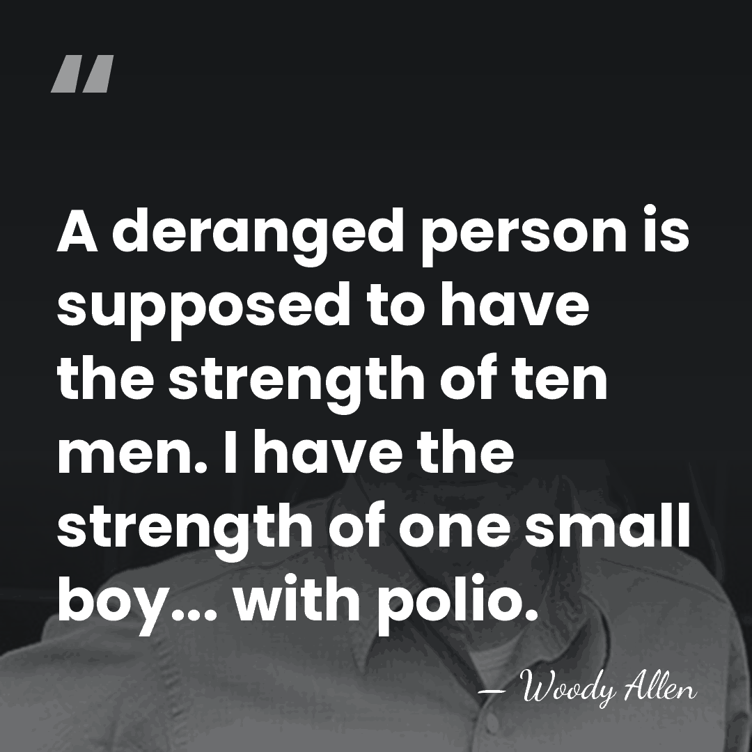 A deranged person is supposed to have the strength of ten men.&hellip; - Woody Allen