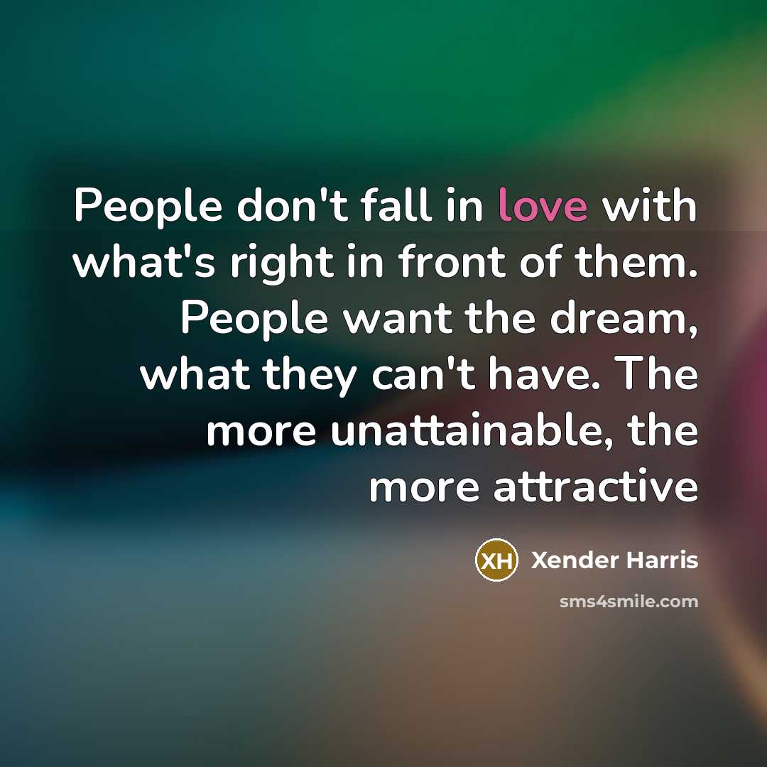 “People don't fall in love with what's right in front of them. People want the dream, what they can't have. The more unattainable, the more attractive” quote by Xender Harris