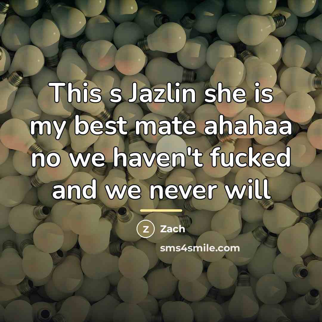 “This s Jazlin she is my best mate ahahaa no…” quote by Zach