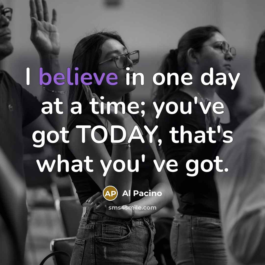 “I believe in one day at a time; you've got…” quote by Al Pacino