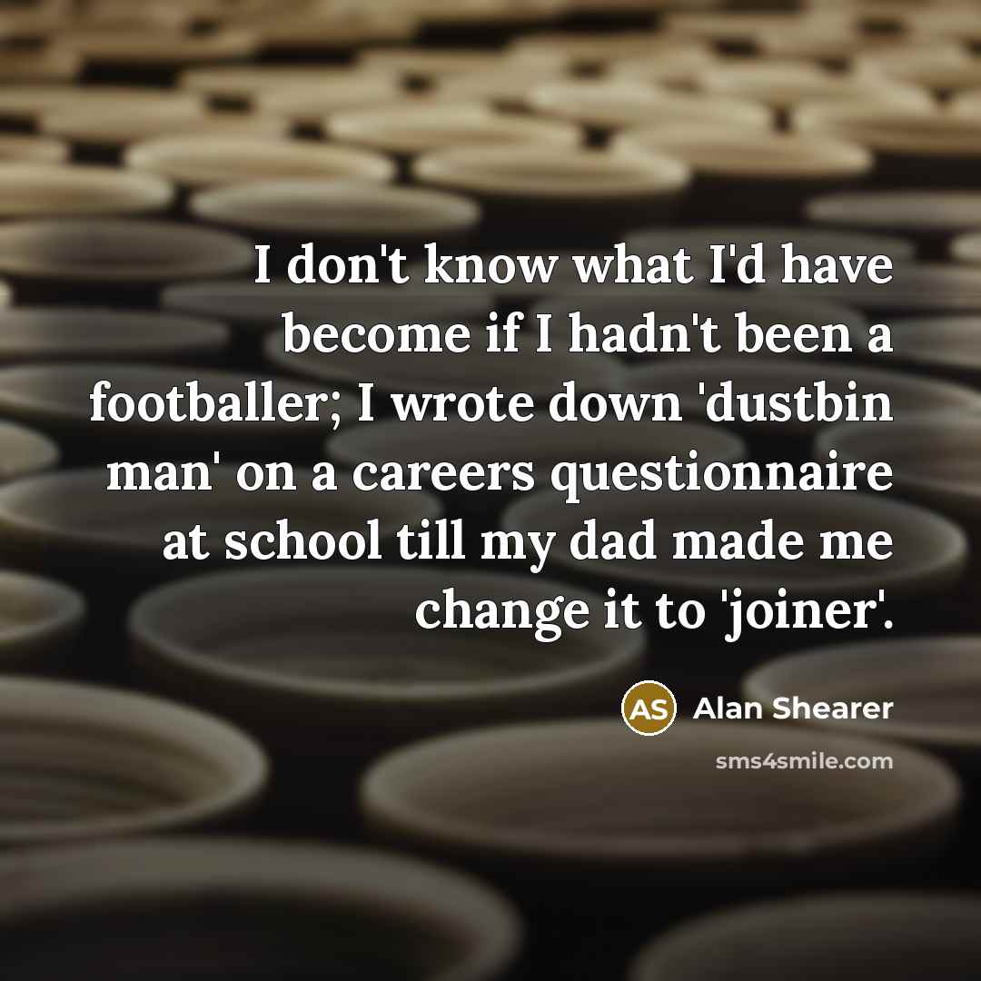 “I don't know what I'd have become if I hadn't…” quote by Alan Shearer