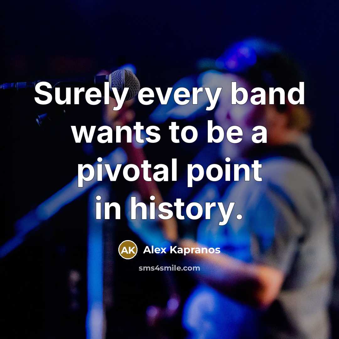 “Surely every band wants to be a pivotal point in…” quote by Alex Kapranos