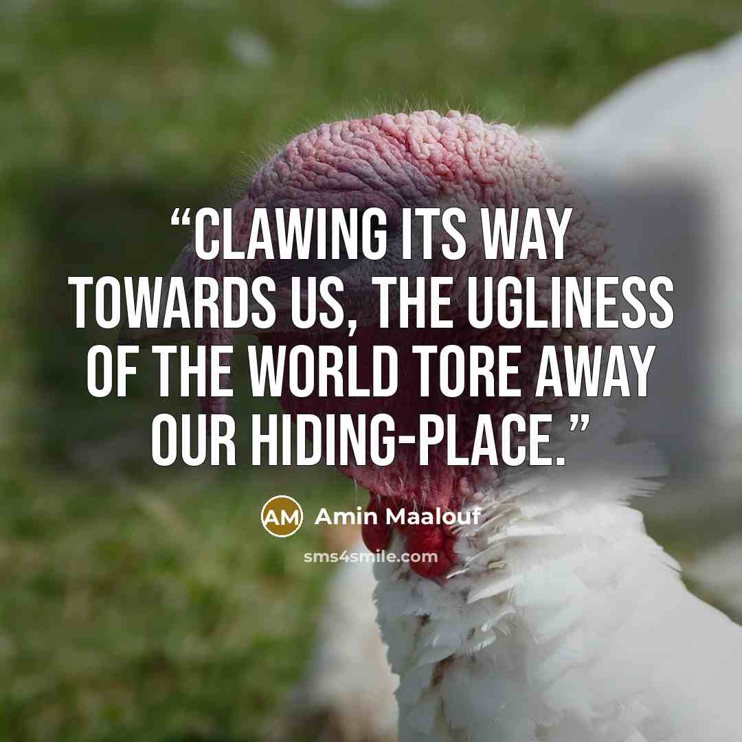“Clawing its way towards us, the ugliness of the world tore away our hiding-place.” quote by Amin Maalouf