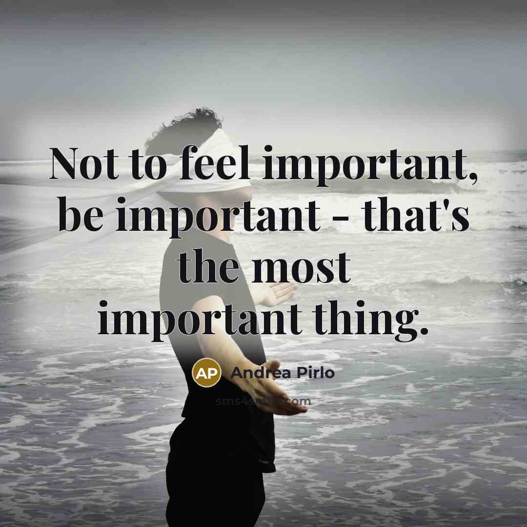 “Not to feel important, be important - that's the most…” quote by Andrea Pirlo