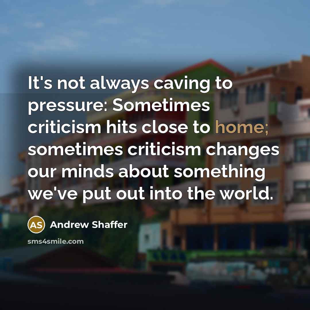 “It's not always caving to pressure: Sometimes criticism hits close…” quote by Andrew Shaffer