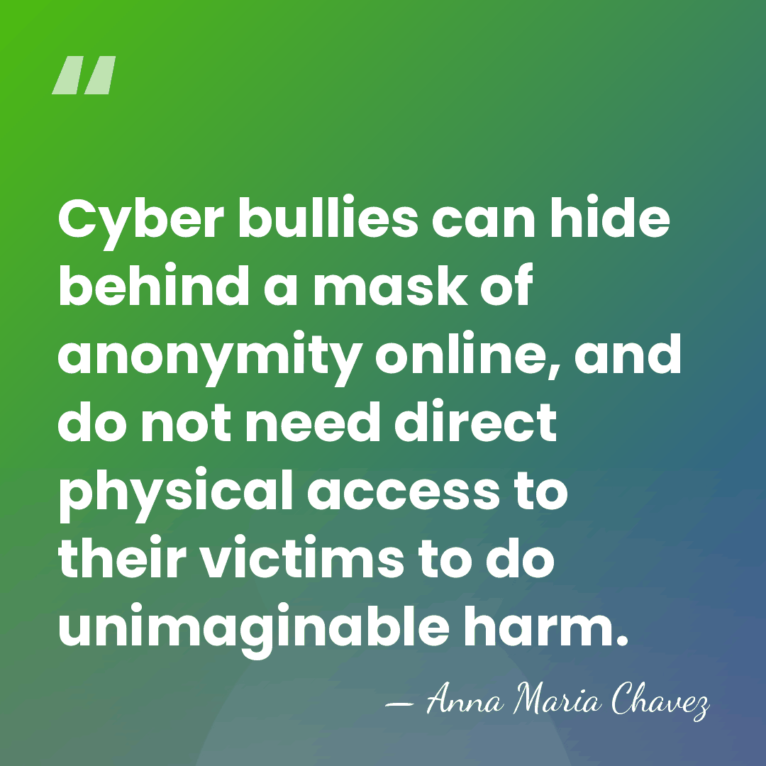Cyber bullies can hide behind a mask of anonymity online, and do&hellip; - Anna Maria Chavez