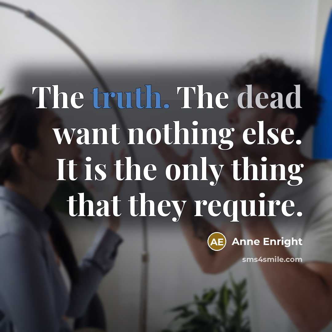 “The truth. The dead want nothing else. It is the only thing that they require.” quote by Anne Enright
