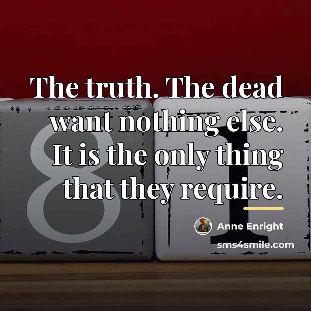 “The truth. The dead want nothing else. It is the…” quote by Anne Enright
