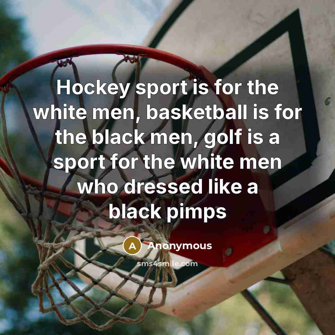 “Hockey sport is for the white men, basketball is for the black men, golf is a sport for the white men who dressed like a black pimps” quote by Anonymous