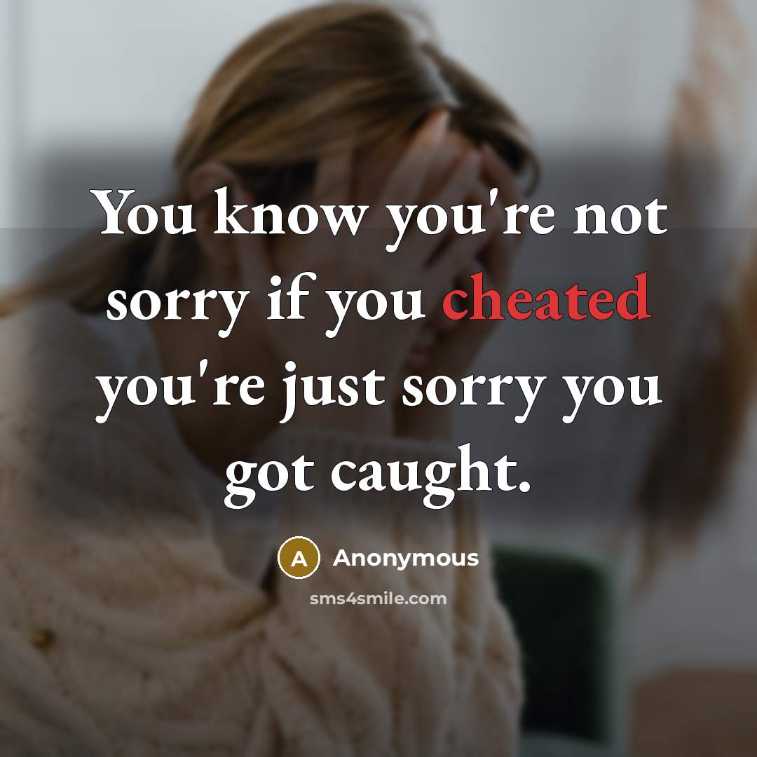 “You know you're not sorry if you cheated you're just sorry you got caught.” quote by Anonymous
