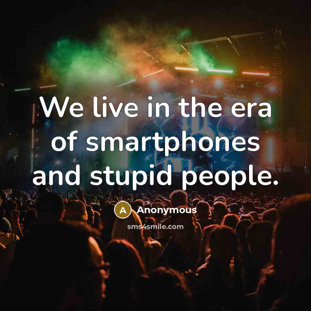 “We live in the era of smartphones and stupid people.…” quote by Anonymous