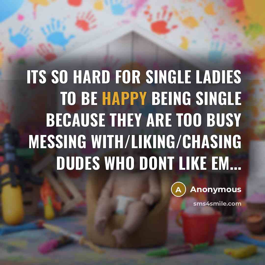 “Its so hard for single ladies to be happy being single because they are too busy messing with/liking/chasing dudes who dont like em...” quote by Anonymous