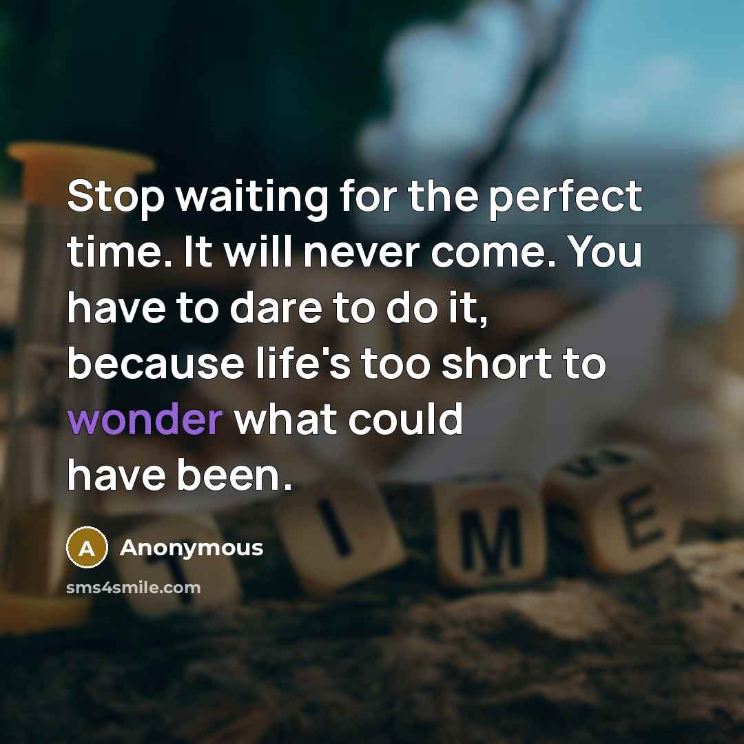 “Stop waiting for the perfect time. It will never come.…” quote by Anonymous