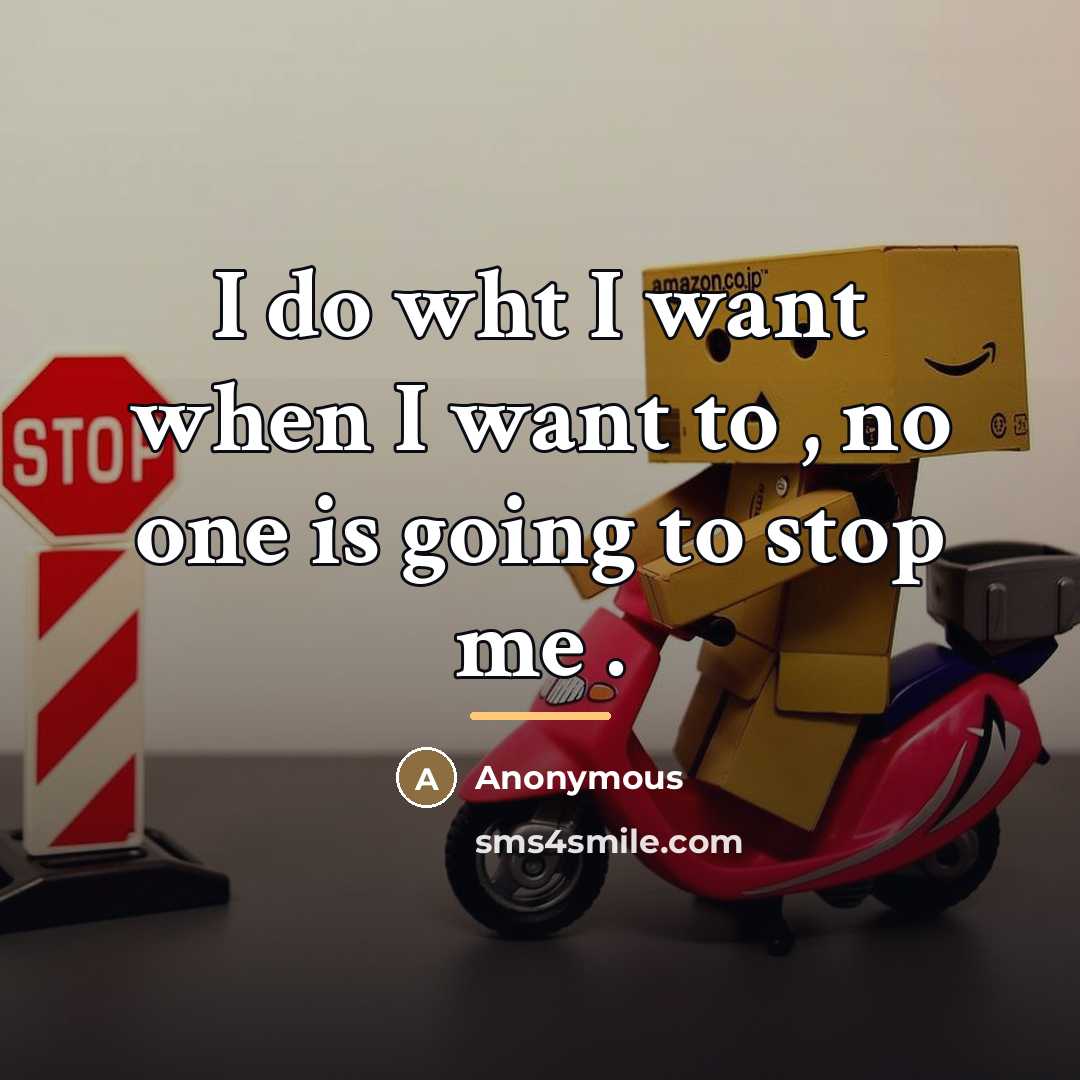 “I do wht I want when I want to ,…” quote by Anonymous