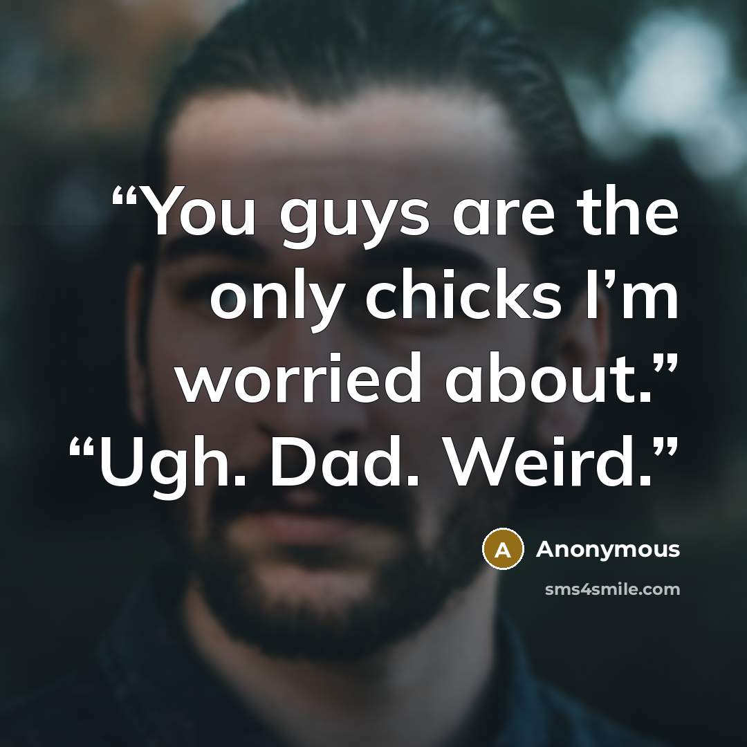 “You guys are the only chicks I’m worried about.” “Ugh. Dad. Weird.” quote by Anonymous