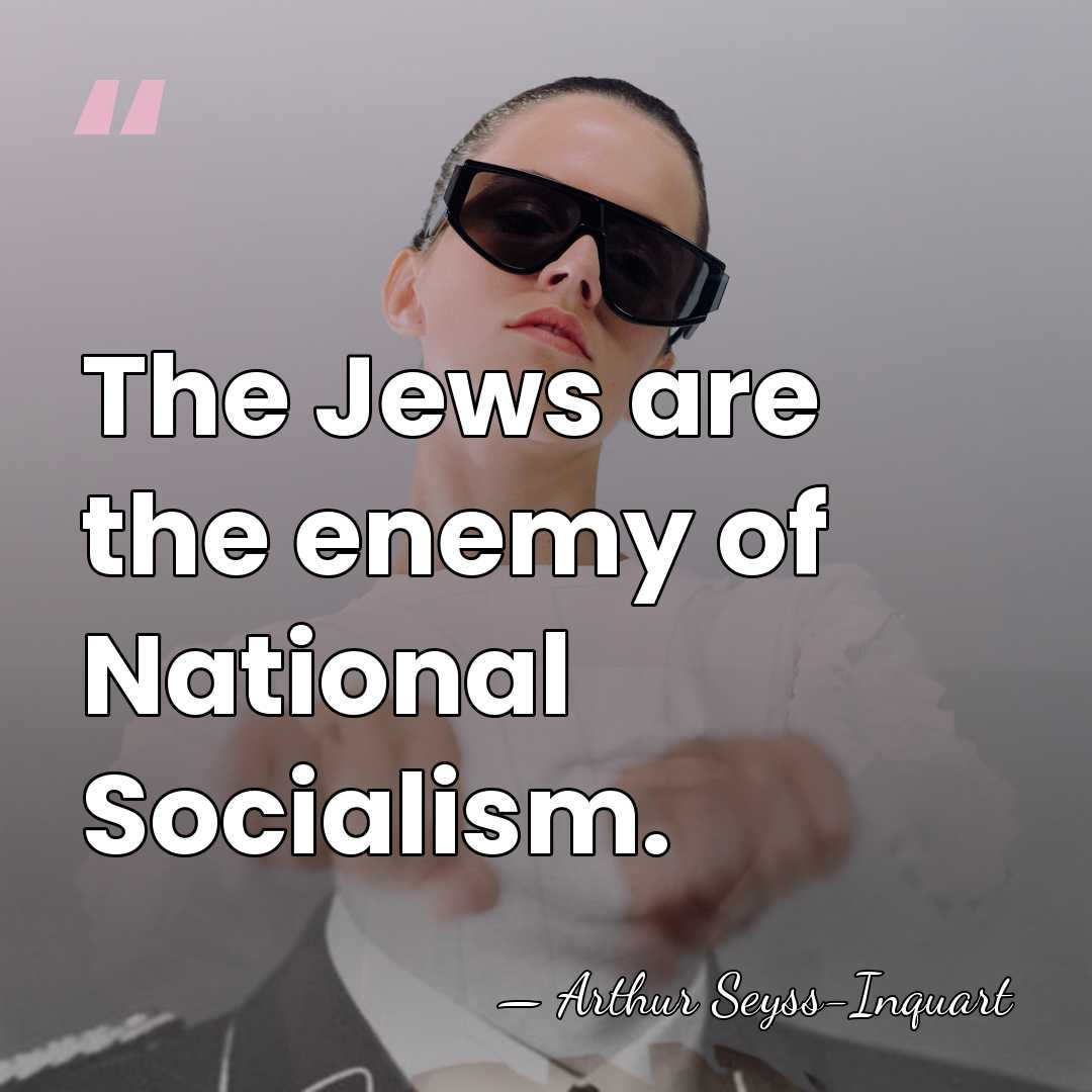 The Jews are the enemy of National Socialism. - Arthur Seyss-Inquart