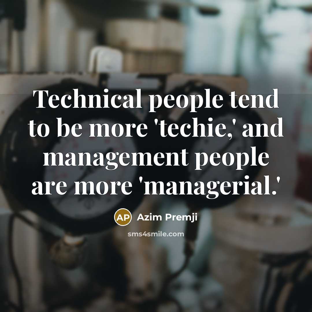 “Technical people tend to be more 'techie,' and management people are more 'managerial.'” quote by Azim Premji