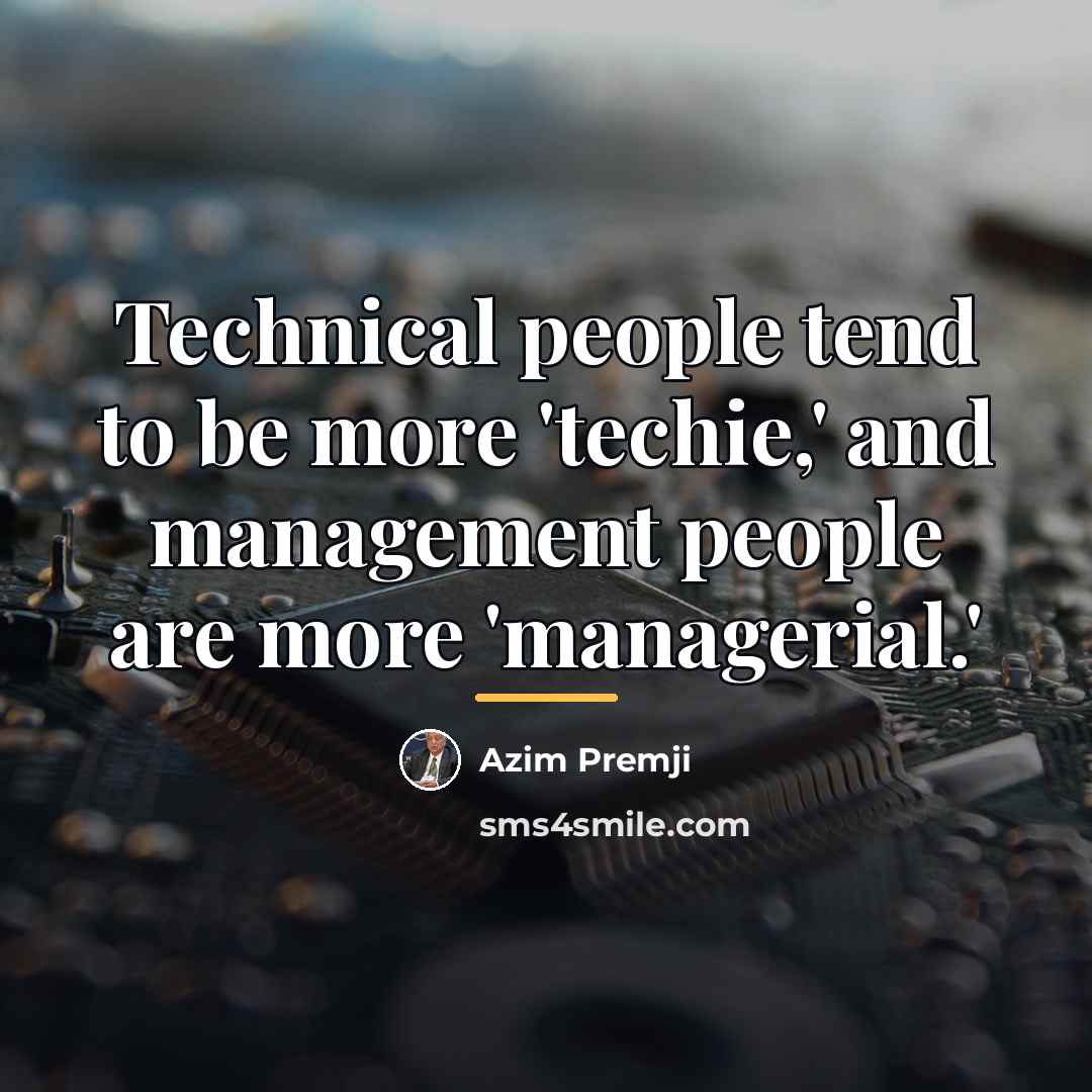 “Technical people tend to be more 'techie,' and management people…” quote by Azim Premji
