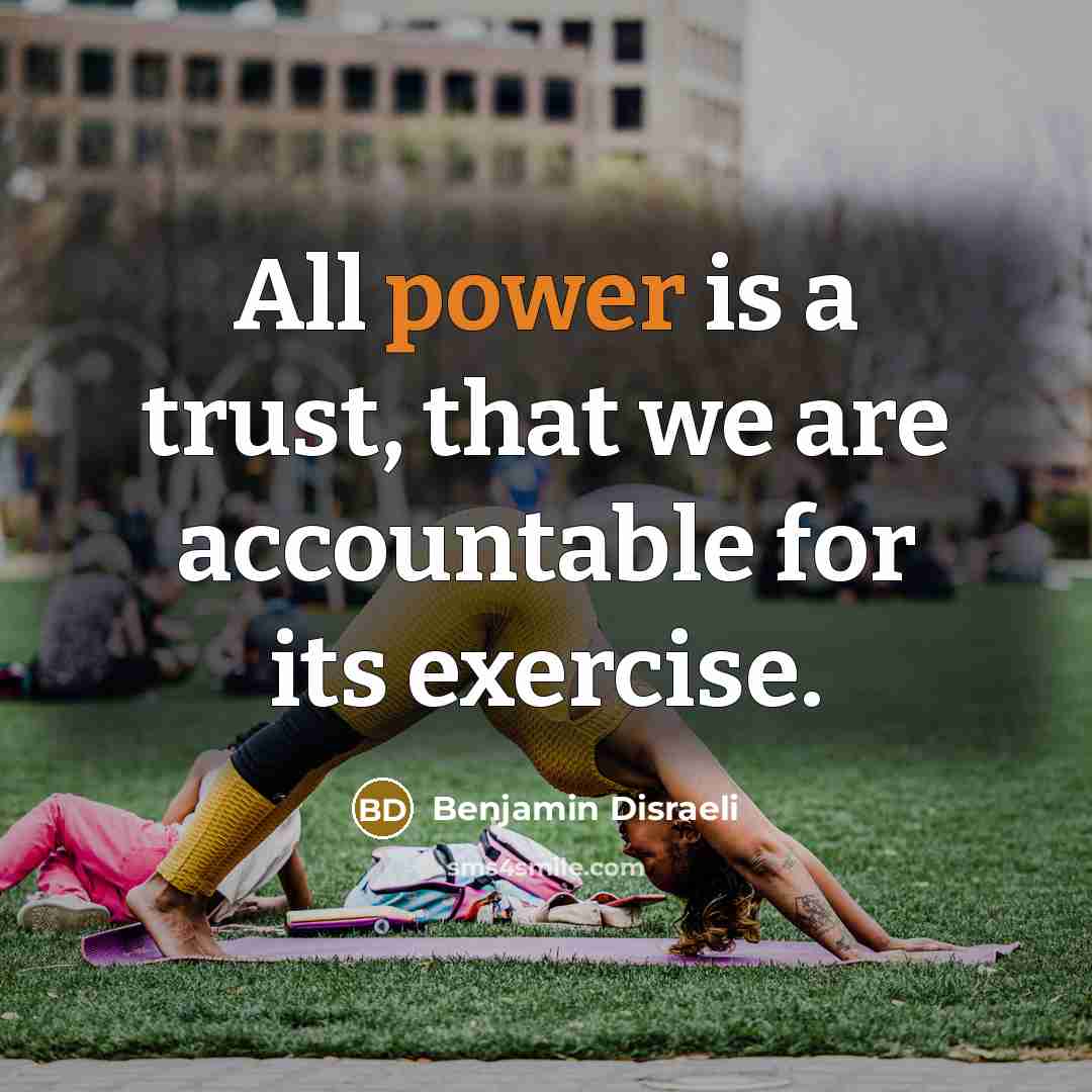 “All power is a trust, that we are accountable for…” quote by Benjamin Disraeli