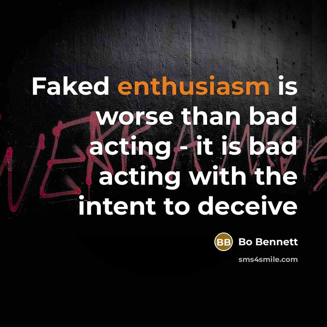 “Faked enthusiasm is worse than bad acting - it is…” quote by Bo Bennett