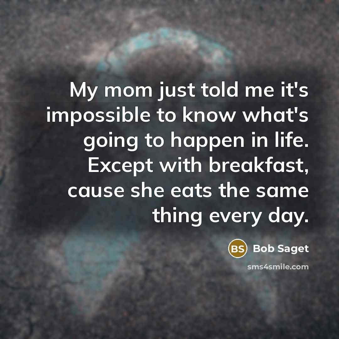 “My mom just told me it's impossible to know what's…” quote by Bob Saget