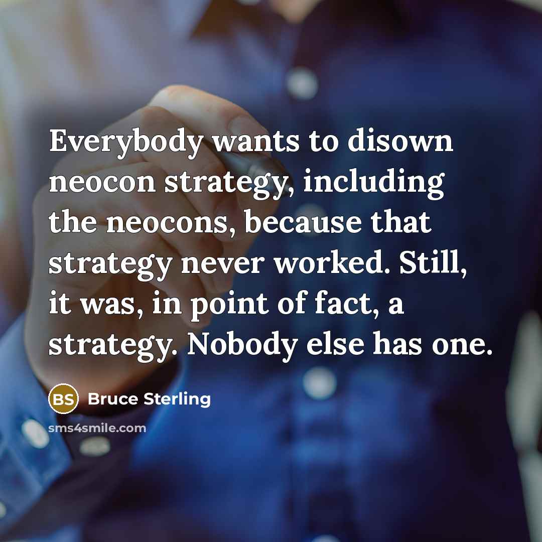 “Everybody wants to disown neocon strategy, including the neocons, because…” quote by Bruce Sterling