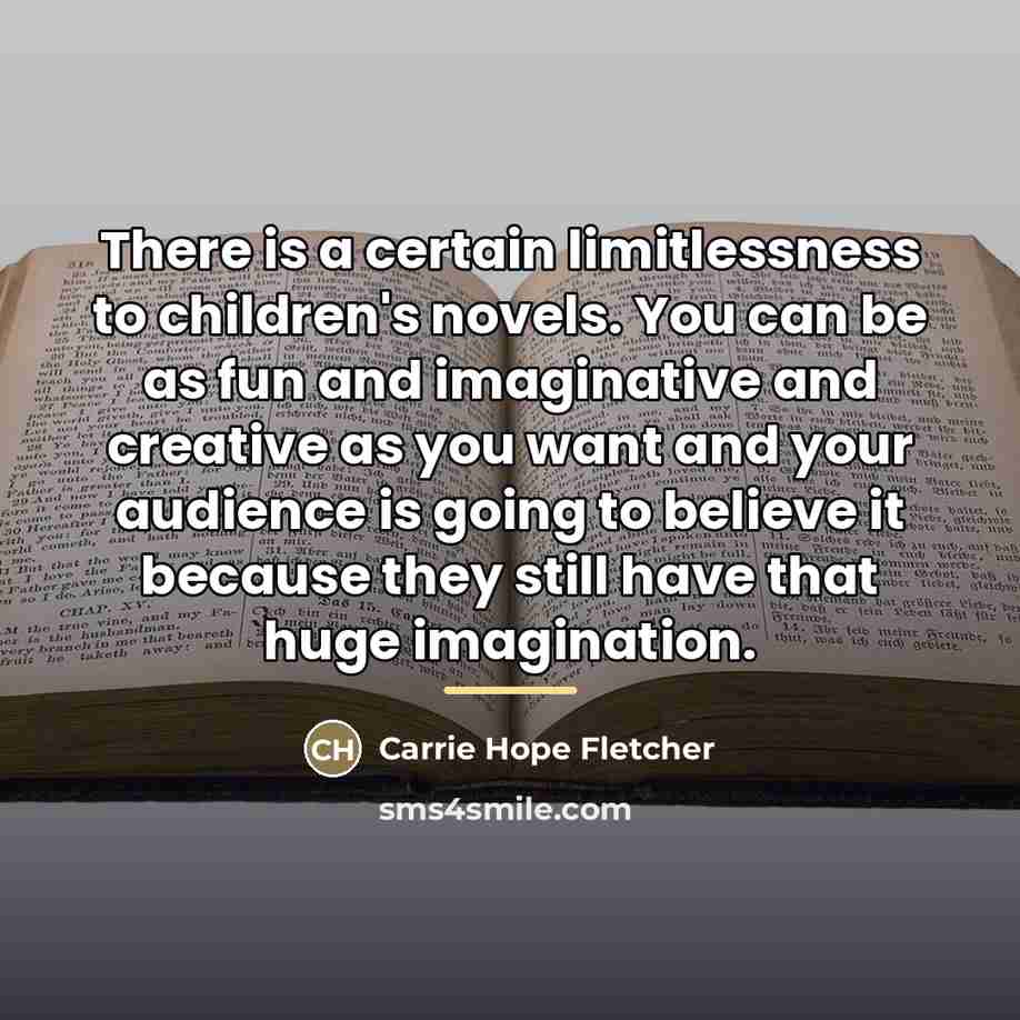 “There is a certain limitlessness to children's novels. You can…” quote by Carrie Hope Fletcher