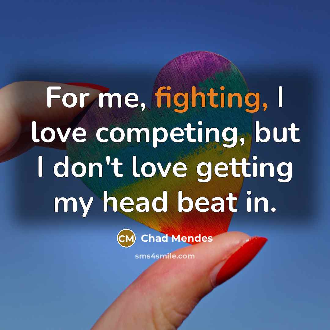 “For me, fighting, I love competing, but I don't love…” quote by Chad Mendes