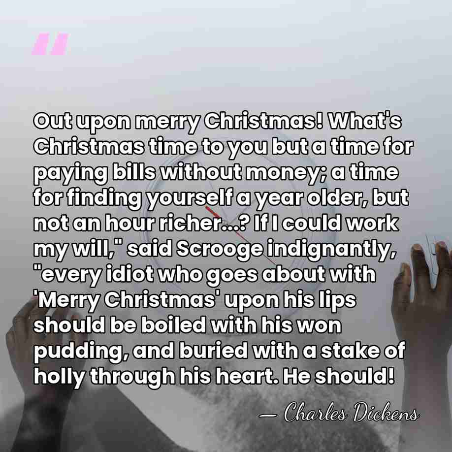 Out upon merry Christmas! What's Christmas time to you but a time&hellip; - Charles Dickens