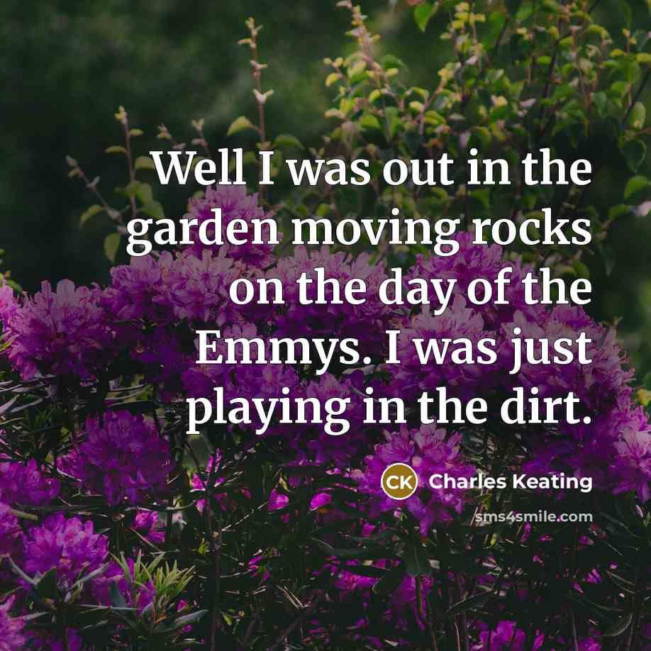 “Well I was out in the garden moving rocks on…” quote by Charles Keating