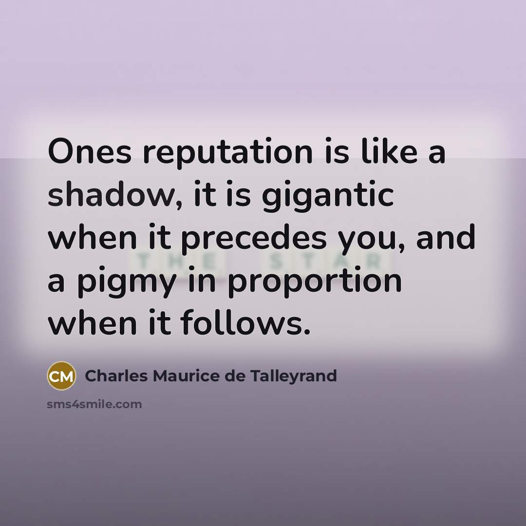 “Ones reputation is like a shadow, it is gigantic when…” quote by Charles Maurice de Talleyrand