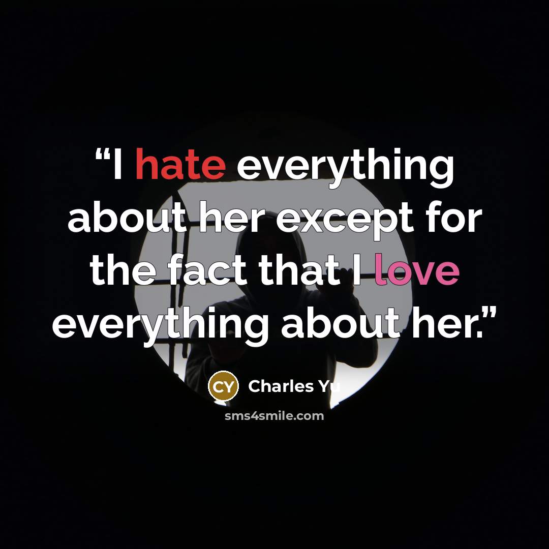 “I hate everything about her except for the fact that I love everything about her.” quote by Charles Yu