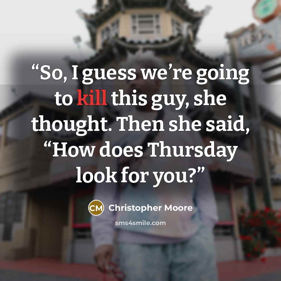 “So, I guess we’re going to kill this guy, she thought. Then she said, “How does Thursday look for you?” quote by Christopher Moore