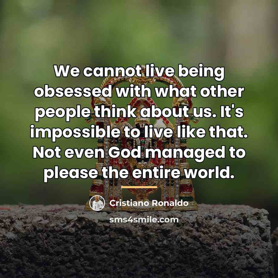 “We cannot live being obsessed with what other people think…” quote by Cristiano Ronaldo