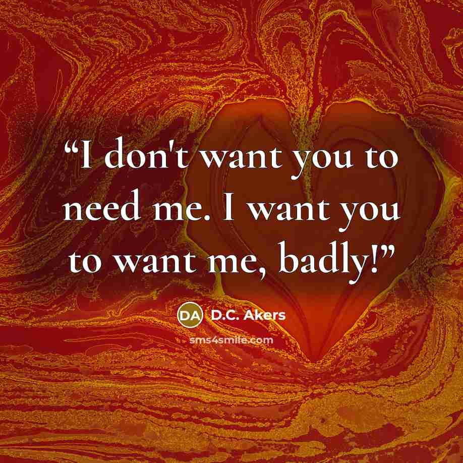“I don't want you to need me. I want you to want me, badly!” quote by D.C. Akers